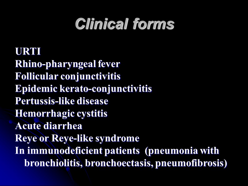 Clinical forms URTI Rhino-pharyngeal fever Follicular conjunctivitis Epidemic kerato-conjunctivitis Pertussis-like disease Hemorrhagic cystitis Acute